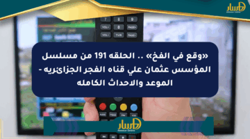 «وقع في الفخ» .. الحلقة 191 من مسلسل المؤسس عثمان على قناة الفجر الجزائرية – الموعد والأحداث الكاملة